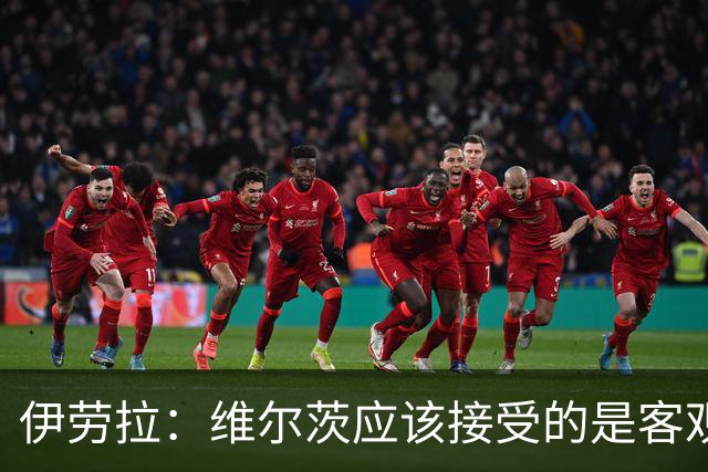 伊劳拉：维尔茨应该接受的是客观评判 阿劳霍出场时间超出预期