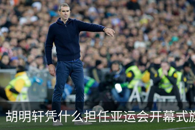 胡明轩凭什么担任亚运会开幕式旗手？