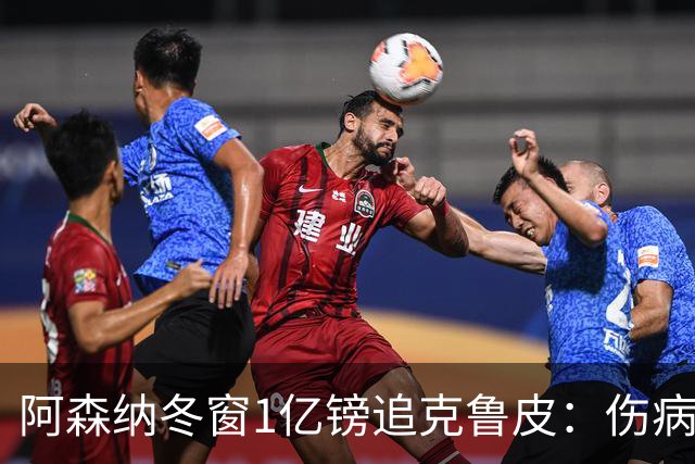 阿森纳冬窗1亿镑追克鲁皮：伤病风险下的争冠豪赌
