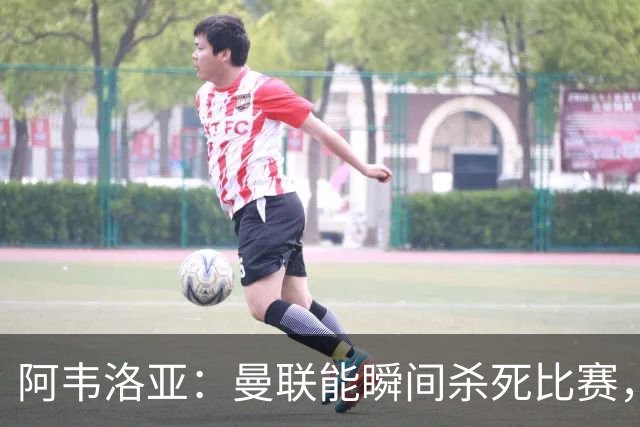 阿韦洛亚：曼联能瞬间杀死比赛，拉什福德库尼亚B费等都喜欢前插